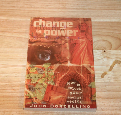Change is Power: How to Unlock Your Energy Vector by John Borzellino 2007