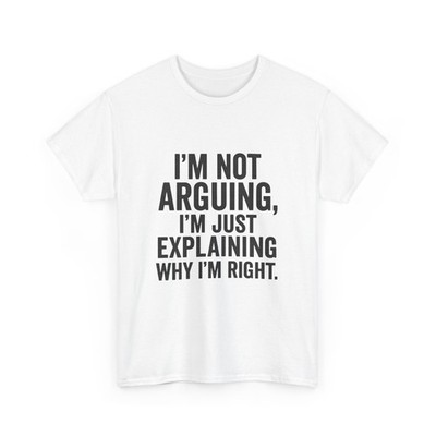 I'm Not Arguing I'm Just Explaining Why I'm Right T-Shirt | Funny Quote Tee