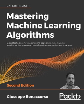Mastering Machine Learning Algorithms: Expert techniques for implementing po...