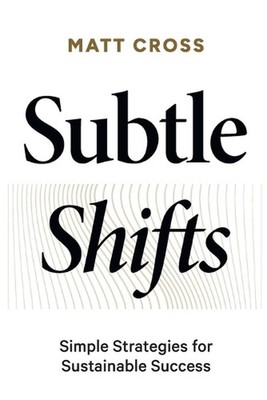 Subtle Shifts: Simple Strategies for Sustainable Success by Matt Cross Paperback