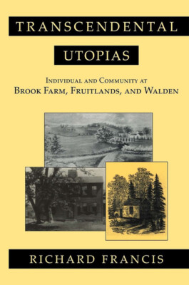 Transcendental Utopias: Individual And Community At Brook Farm, Fruitlands,...