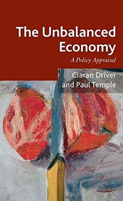 THE UNBALANCED ECONOMY: A POLICY APPRAISAL By Ciaran Driver & Paul Temple *NEW*