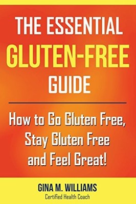 THE ESSENTIAL GLUTEN-FREE GUIDE: HOW TO GO GLUTEN FREE, By Gina M. Williams NEW