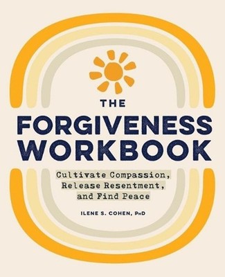 The Forgiveness Workbook: Cultivate Compassion, Release Resentment, and Find Pea