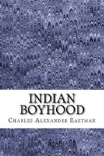 Indian Boyhood: (Charles Alexander Eastman Classics Collection)
