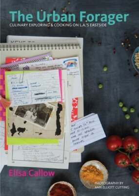 The Urban Forager: Culinary Exploring & Cooking on L.A.'s Eastside by Callow