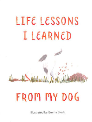 Life Lessons I Learned from my Dog by Block, Emma
