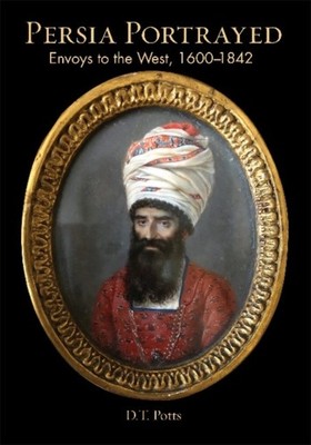 Persia Portrayed: Envoys to the West, 16001842 by D T Potts HARDBACK