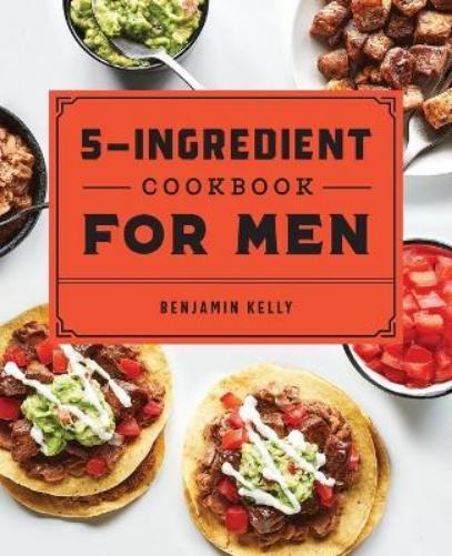Benjamin Kelly The 5-Ingredient Cookbook for Men (Paperback)