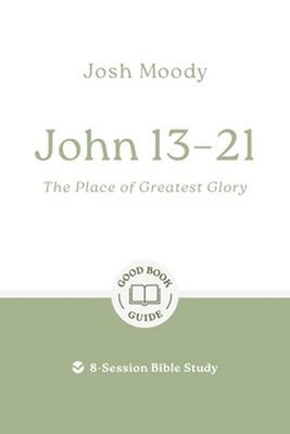 John 13-21: the Place of Greatest Glory : 8-Session Bible Study J
