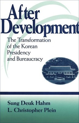 After Development : The Transformation of the Korean Presidency and Bureaucra...