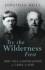 TRY THE WILDERNESS FIRST: ERIC GILL & DAVID JONES AT By Jonathan Miles BRAND NEW