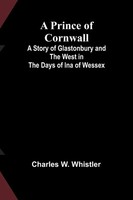 A Prince Of Cornwall; A Story Of Glastonbury And The West In The Days Of Ina...