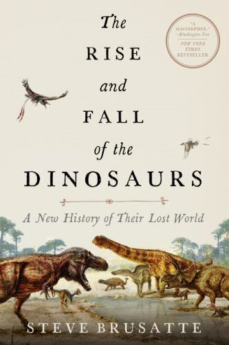 The Rise and Fall of the Dinosaurs : A New History of Their Lost World by Steve Brusatte (2019