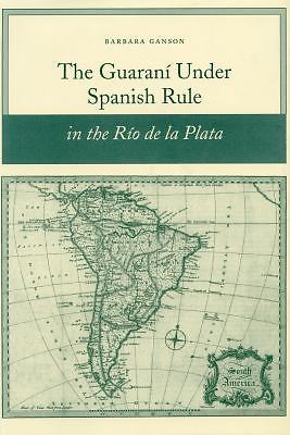 Guaraní under Spanish Rule in the Río de la Plata by Barbara Ganson (2005, ...