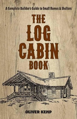 Log Cabin Book | A Complete Builder's Guide to Small Homes and Shelters | Kemp