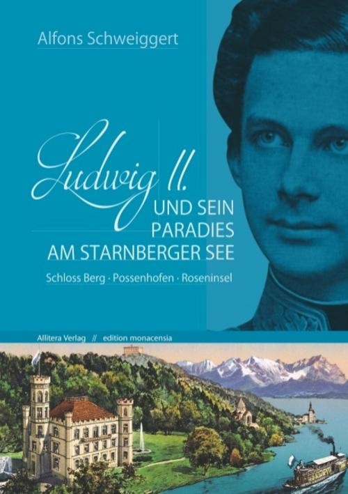 Ludwig II. und sein Paradies am Starnberger See Alfons Schweiggert