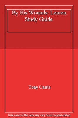 By His Wounds: Lenten Study Guide,Tony Castle