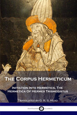 The Corpus Hermeticum: Initiation into Hermetics, the Hermetica of Hermes 