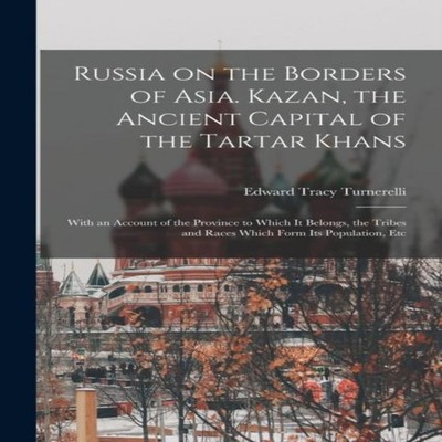 Russia on the Borders of Asia. Kazan the Ancient Capital of the T