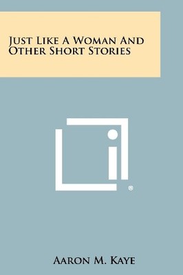 JUST LIKE A WOMAN AND OTHER SHORT STORIES By Aaron M. Kaye **BRAND NEW**