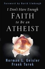 I Don't Have Enough Faith to Be an Atheist by Geisler, Norman L.; Turek, Frank
