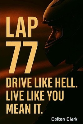 Lap 77: Drive like hell, Live like you mean it. by Colton Clark Paperback Book