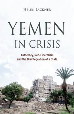 Yemen in Crisis : Autocracy, Neo-Liberalism and the Disintegratio