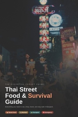 Thai Street Food & Survival Guide: Everything You Need to Eat, Shop, Travel, and
