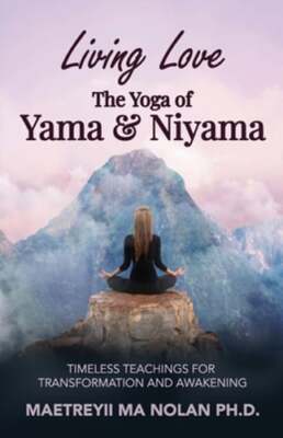 Living Love The Yoga of Yama & Niyama: Timeless The Yoga of Yama & Niyama: New