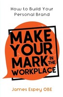 Make Your Mark In The Workplace | How To Build Your Personal Brand | James Espey
