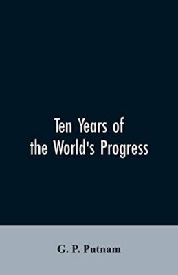 Ten years of the world's progress: being a supplement to the work of that tit-,
