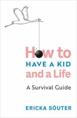 How to Have a Kid and a Life: A Survival Guide by Sóuter, Ericka
