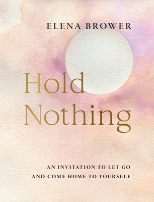 Hold Nothing : An Invitation to Let Go and Come Home to Yourself, Paperback b...