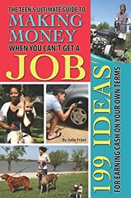 The Teen's Ultimate Guide to Making Money When You Can't Get a Jo
