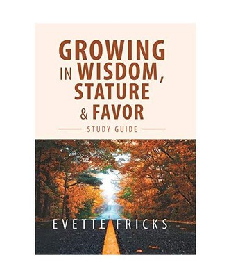 Growing in Wisdom, Stature & Favor: Study Guide, Evette Fricks