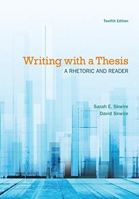 WRITING WITH A THESIS: A RHETORIC AND READER By Sarah E. Skwire & David Skwire