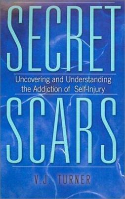 Secret Scars : Uncovering and Understanding the Addiction of Self-Injury by...