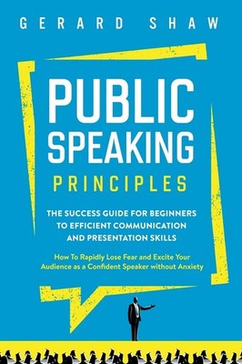 Public Speaking Principles: The Success Guide for Beginners to Efficient Com...