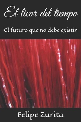 El Licor del Tiempo: El Futuro Que No Debe Existir by Felipe Zurita (Spanish) Pa