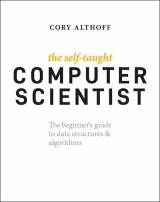 The Self-Taught Computer Scientist: The Beginner's Guide to Data Structures &