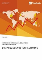 Die Prozesskostenrechnung. Historische Entwicklung, Zielsetzung Und Einsatzberei