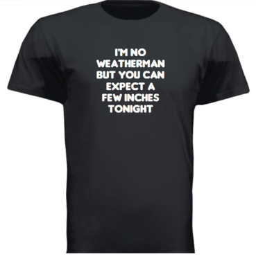 I'M NO WEATHERMAN BUT YOU CAN EPECT A FEW INCHES TONIGHT FUNNY T-SHIRT SHIRT