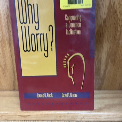 Why Worry? by James R Beck Conquering a Common Inclination 