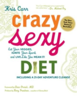 Crazy Sexy Diet : Eat Your Veggies, Ignite Your Spark, and Live L