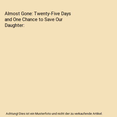 Almost Gone: Twenty-Five Days and One Chance to Save Our Daughter, John Baldwin,