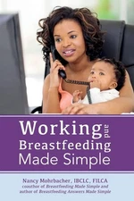Working and Breastfeeding Made Simple by Mohrbacher