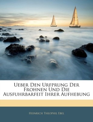 Ebel - Ueber Den Urfprung Der Frohnen Und Die Ausfuhrbarfeit Ihrer Auf - T555z