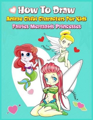How to Draw Anime Chibi Characters for Kids (Fairies, Mermaids, Princesses): Eas