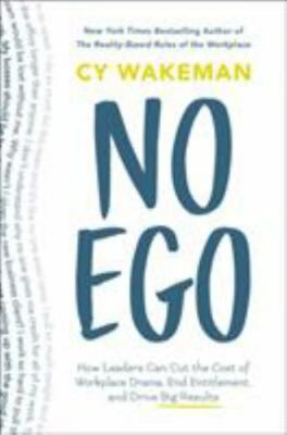 No Ego : How Leaders Can Cut the Cost of Workplace Drama, End Entitlement,...